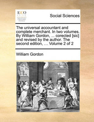 Book cover for The Universal Accountant and Complete Merchant. in Two Volumes. by William Gordon, ... Corected [Sic] and Revised by the Author. the Second Edition, ... Volume 2 of 2