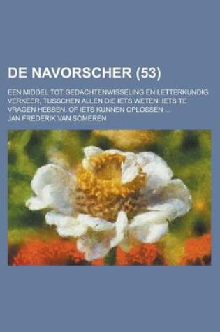 Cover of de Navorscher; Een Middel Tot Gedachtenwisseling En Letterkundig Verkeer, Tusschen Allen Die Iets Weten