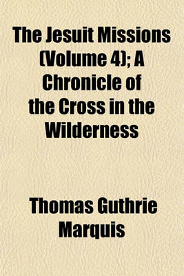 Book cover for The Jesuit Missions (Volume 4); A Chronicle of the Cross in the Wilderness