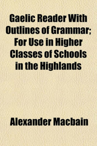 Cover of Gaelic Reader with Outlines of Grammar; For Use in Higher Classes of Schools in the Highlands