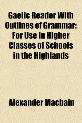 Book cover for Gaelic Reader with Outlines of Grammar; For Use in Higher Classes of Schools in the Highlands