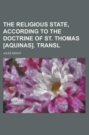 Cover of The Religious State, According to the Doctrine of St. Thomas [Aquinas]. Transl