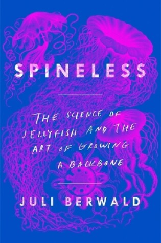 Cover of Spineless: The Science of Jellyfish and the Art of Growing a Backbone