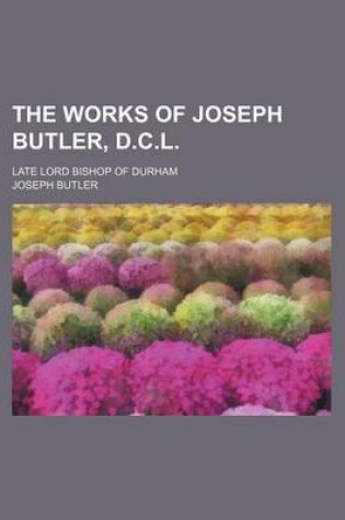 Cover of The Works of Joseph Butler, D.C.L.; Late Lord Bishop of Durham