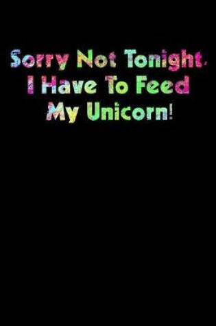 Cover of Sorry Not Tonight I Have To Feed My Unicorn