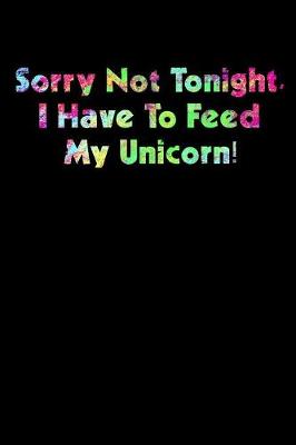 Book cover for Sorry Not Tonight I Have To Feed My Unicorn