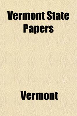 Book cover for Vermont State Papers; Being a Collection of Records and Documents, Connected with the Assumption and Establishment of Government by the People of Vermont Together with the Journal of the Council of Safety, the First Constitution, the Early Journals of the