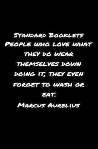 Cover of Standard Booklets People Who Love What They Do Wear Themselves Down Doing It They Even Forget to Wash or Eat Marcus Aurelius