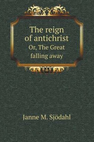 Cover of The reign of antichrist Or, The Great falling away