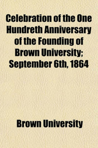 Cover of Celebration of the One Hundreth Anniversary of the Founding of Brown University; September 6th, 1864