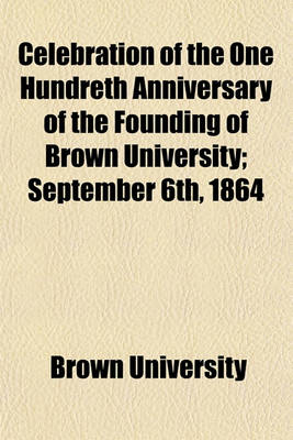 Book cover for Celebration of the One Hundreth Anniversary of the Founding of Brown University; September 6th, 1864