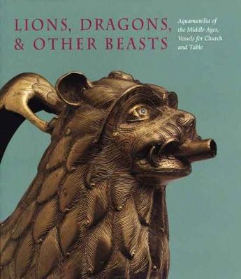 Cover of Lions, Dragons, & other Beasts: Aquamanilia of the Middle Ages