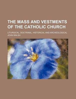 Book cover for The Mass and Vestments of the Catholic Church; Liturgical, Doctrinal, Historical and Archeological