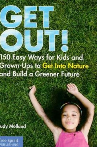 Cover of Get Out!: 150 Easy Ways for Kids and Grown-Ups to Get Into Nature and Build a Greener Future