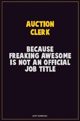 Book cover for Auction Clerk, Because Freaking Awesome Is Not An Official Job Title