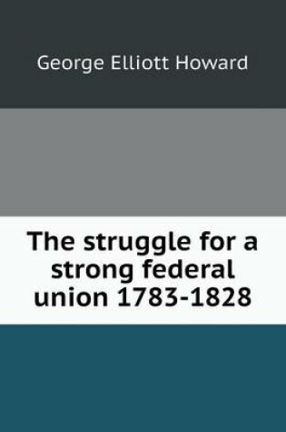 Cover of The struggle for a strong federal union 1783-1828