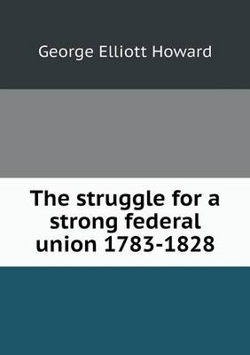 Book cover for The struggle for a strong federal union 1783-1828