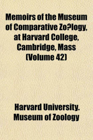 Cover of Memoirs of the Museum of Comparative Zo Logy, at Harvard College, Cambridge, Mass (Volume 42)