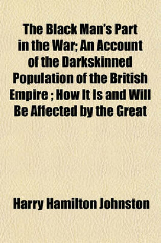 Cover of The Black Man's Part in the War; An Account of the Darkskinned Population of the British Empire; How It Is and Will Be Affected by the Great