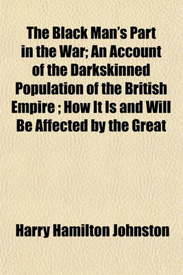 Book cover for The Black Man's Part in the War; An Account of the Darkskinned Population of the British Empire; How It Is and Will Be Affected by the Great