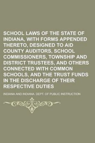 Cover of School Laws of the State of Indiana, with Forms Appended Thereto, Designed to Aid County Auditors, School Commissioners, Township and District Trustees, and Others Connected with Common Schools, and the Trust Funds in the Discharge of Their