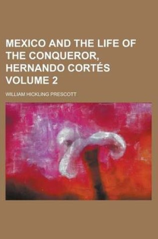 Cover of Mexico and the Life of the Conqueror, Hernando Cortes Volume 2