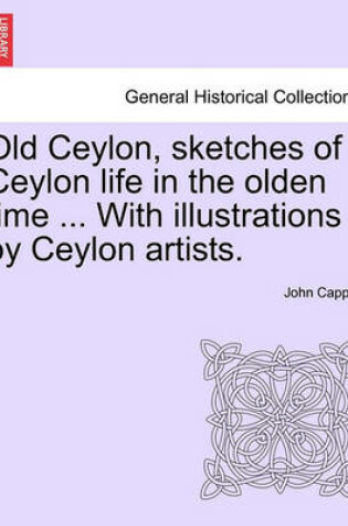 Cover of Old Ceylon, Sketches of Ceylon Life in the Olden Time ... with Illustrations by Ceylon Artists.