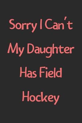 Book cover for Sorry I Can't My Daughter Has Field Hockey