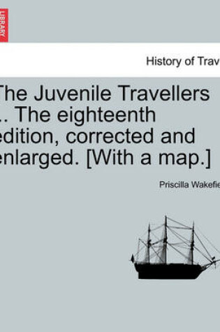 Cover of The Juvenile Travellers ... the Eighteenth Edition, Corrected and Enlarged. [With a Map.]