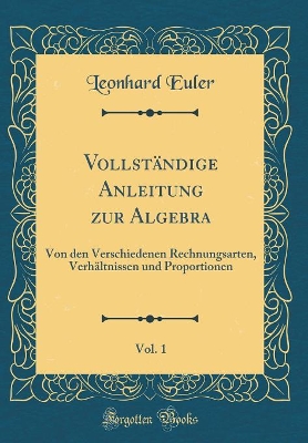 Book cover for Vollständige Anleitung zur Algebra, Vol. 1: Von den Verschiedenen Rechnungsarten, Verhältnissen und Proportionen (Classic Reprint)