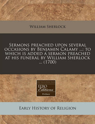 Book cover for Sermons Preached Upon Several Occasions by Benjamin Calamy ...; To Which Is Added a Sermon Preached at His Funeral by William Sherlock ... (1700)