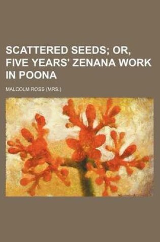 Cover of Scattered Seeds; Or, Five Years' Zenana Work in Poona