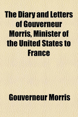 Book cover for The Diary and Letters of Gouverneur Morris, Minister of the United States to France