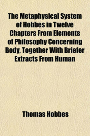 Cover of The Metaphysical System of Hobbes in Twelve Chapters from Elements of Philosophy Concerning Body, Together with Briefer Extracts from Human