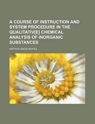 Book cover for A Course of Instruction and System Procedure in the Qualitativ[e] Chemical Analysis of Inorganic Substances