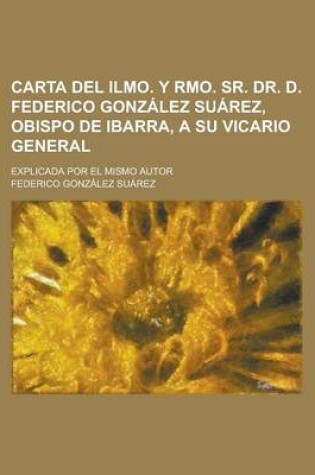 Cover of Carta del Ilmo. y Rmo. Sr. Dr. D. Federico Gonzalez Suarez, Obispo de Ibarra, a Su Vicario General; Explicada Por El Mismo Autor