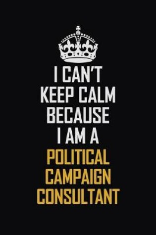 Cover of I Can't Keep Calm Because I Am A Political Campaign Consultant