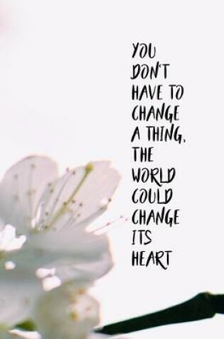 Cover of You Don't Have to Change a Thing, the World Could Change its Heart