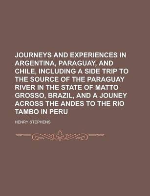 Book cover for Journeys and Experiences in Argentina, Paraguay, and Chile, Including a Side Trip to the Source of the Paraguay River in the State of Matto Grosso, Brazil, and a Jouney Across the Andes to the Rio Tambo in Peru