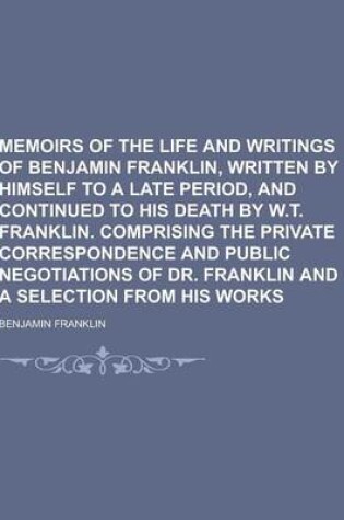 Cover of Memoirs of the Life and Writings of Benjamin Franklin, Written by Himself to a Late Period, and Continued to His Death by W.T. Franklin. Comprising Th