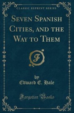 Cover of Seven Spanish Cities, and the Way to Them (Classic Reprint)