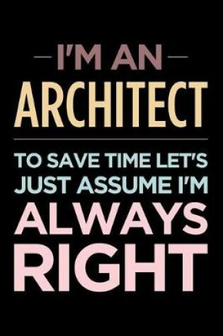 Cover of I'm an Architect, to Save Time Let's Just Assume I'm Always Right