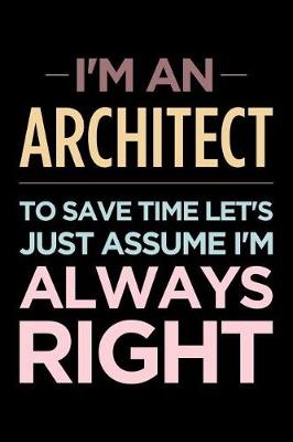 Book cover for I'm an Architect, to Save Time Let's Just Assume I'm Always Right