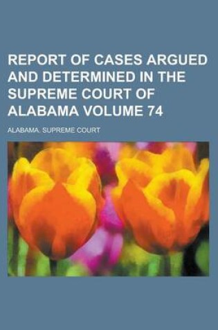 Cover of Report of Cases Argued and Determined in the Supreme Court of Alabama Volume 74