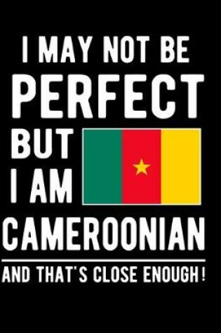 Cover of I May Not Be Perfect But I Am Cameroonian And That's Close Enough!