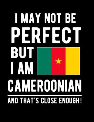 Book cover for I May Not Be Perfect But I Am Cameroonian And That's Close Enough!