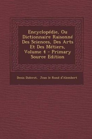 Cover of Encyclopedie, Ou Dictionnaire Raisonne Des Sciences, Des Arts Et Des Metiers, Volume 4 - Primary Source Edition