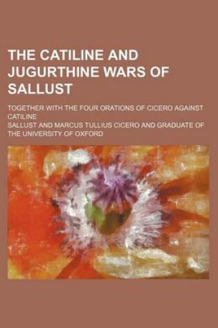 Cover of The Catiline and Jugurthine Wars of Sallust; Together with the Four Orations of Cicero Against Catiline