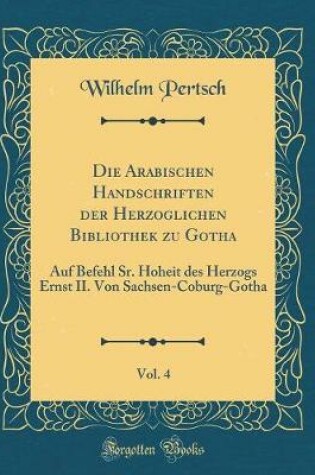 Cover of Die Arabischen Handschriften Der Herzoglichen Bibliothek Zu Gotha, Vol. 4