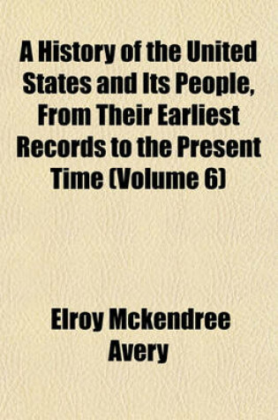 Cover of A History of the United States and Its People, from Their Earliest Records to the Present Time (Volume 6)